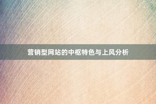 营销型网站的中枢特色与上风分析