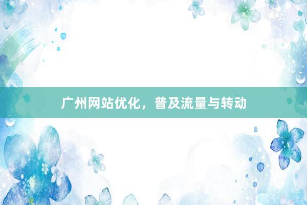 广州网站优化，普及流量与转动