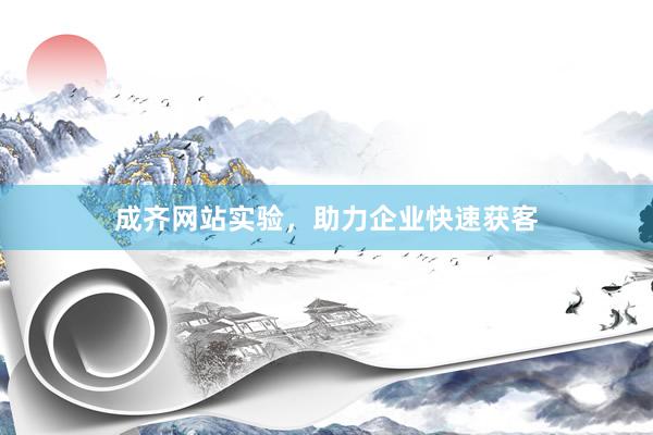 成齐网站实验，助力企业快速获客