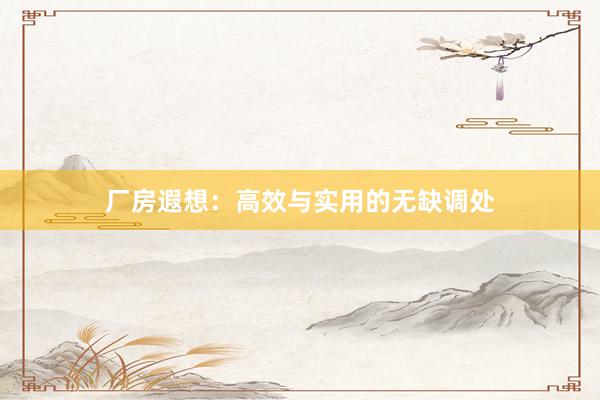 厂房遐想：高效与实用的无缺调处