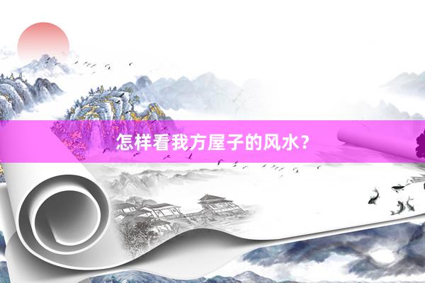 怎样看我方屋子的风水？