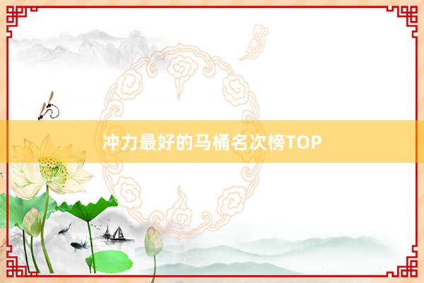 冲力最好的马桶名次榜TOP