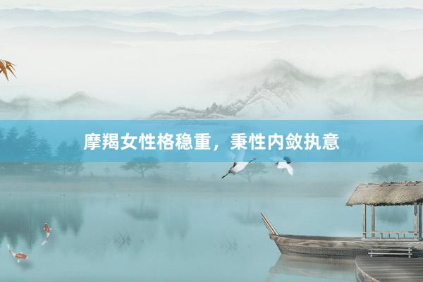 摩羯女性格稳重，秉性内敛执意