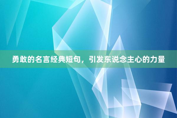 勇敢的名言经典短句，引发东说念主心的力量