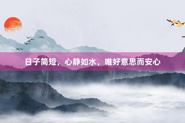 日子简短，心静如水，唯好意思而安心