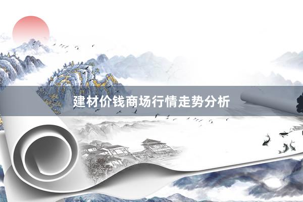 建材价钱商场行情走势分析
