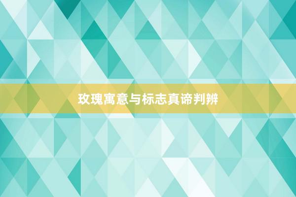 玫瑰寓意与标志真谛判辨