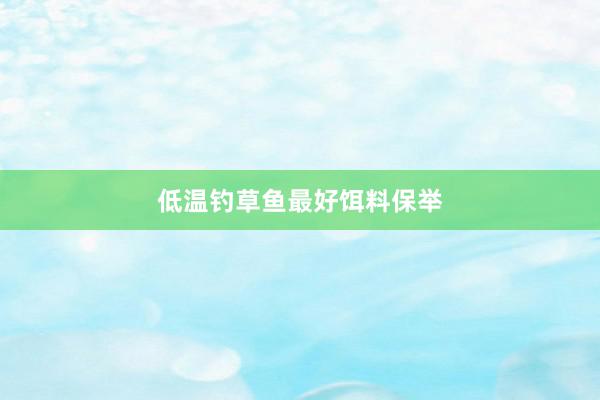 低温钓草鱼最好饵料保举