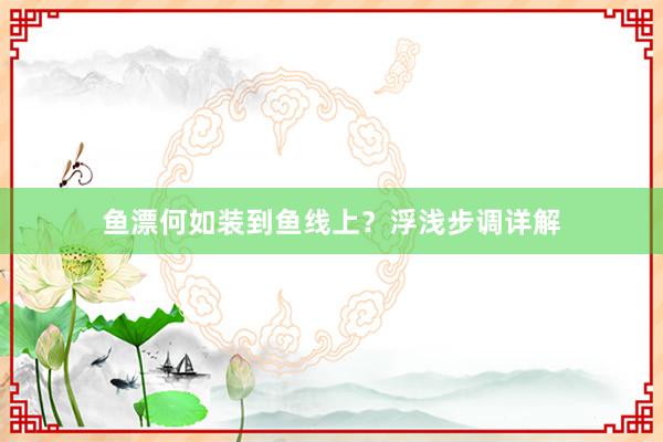 鱼漂何如装到鱼线上？浮浅步调详解