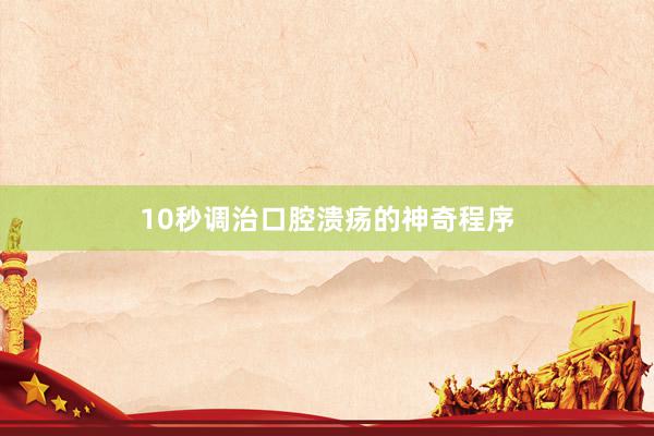 10秒调治口腔溃疡的神奇程序