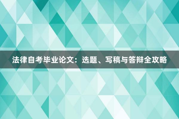 法律自考毕业论文：选题、写稿与答辩全攻略