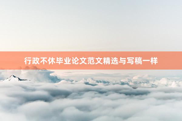 行政不休毕业论文范文精选与写稿一样