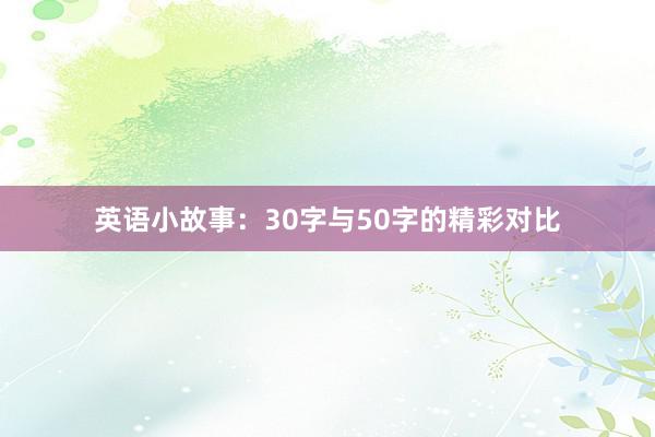 英语小故事:30字与50字的精彩对比